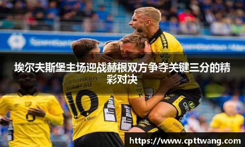 埃尔夫斯堡主场迎战赫根双方争夺关键三分的精彩对决
