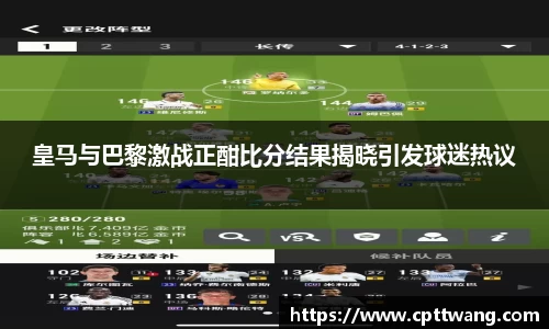 皇马与巴黎激战正酣比分结果揭晓引发球迷热议