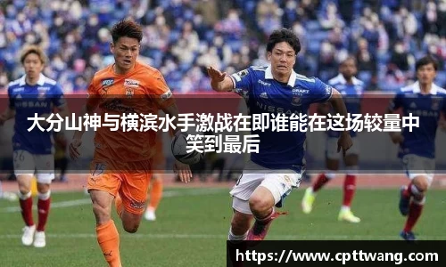 大分山神与横滨水手激战在即谁能在这场较量中笑到最后