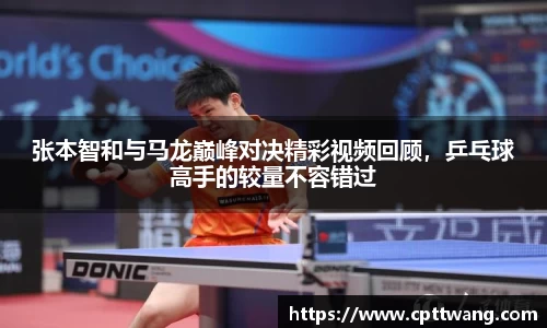 张本智和与马龙巅峰对决精彩视频回顾，乒乓球高手的较量不容错过
