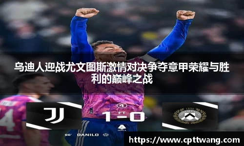 乌迪人迎战尤文图斯激情对决争夺意甲荣耀与胜利的巅峰之战