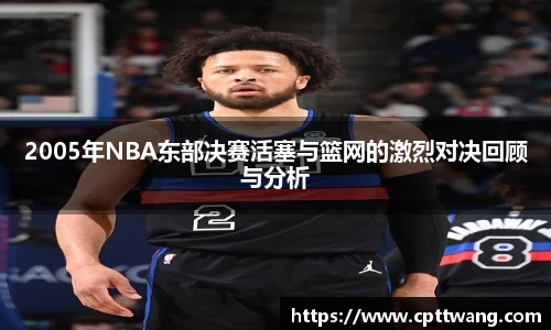 2005年NBA东部决赛活塞与篮网的激烈对决回顾与分析