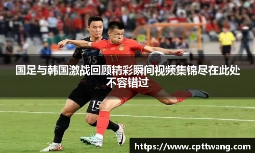 国足与韩国激战回顾精彩瞬间视频集锦尽在此处不容错过